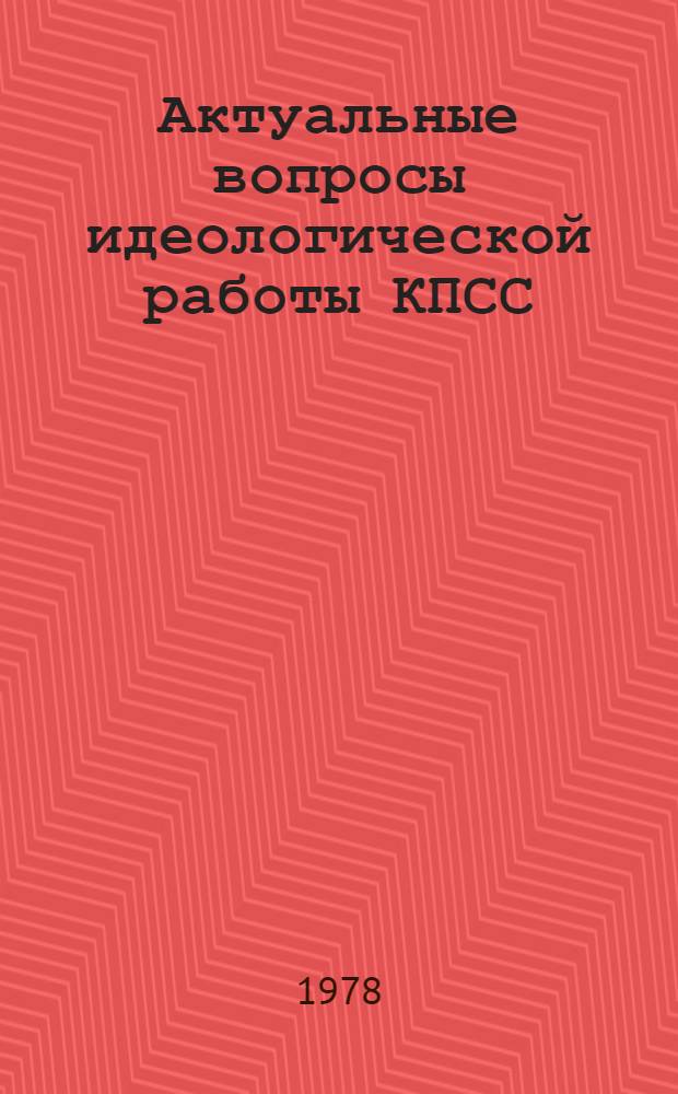 Актуальные вопросы идеологической работы КПСС : Метод. рекомендации по изуч. и пропаганде кн. Л.И. Брежнева