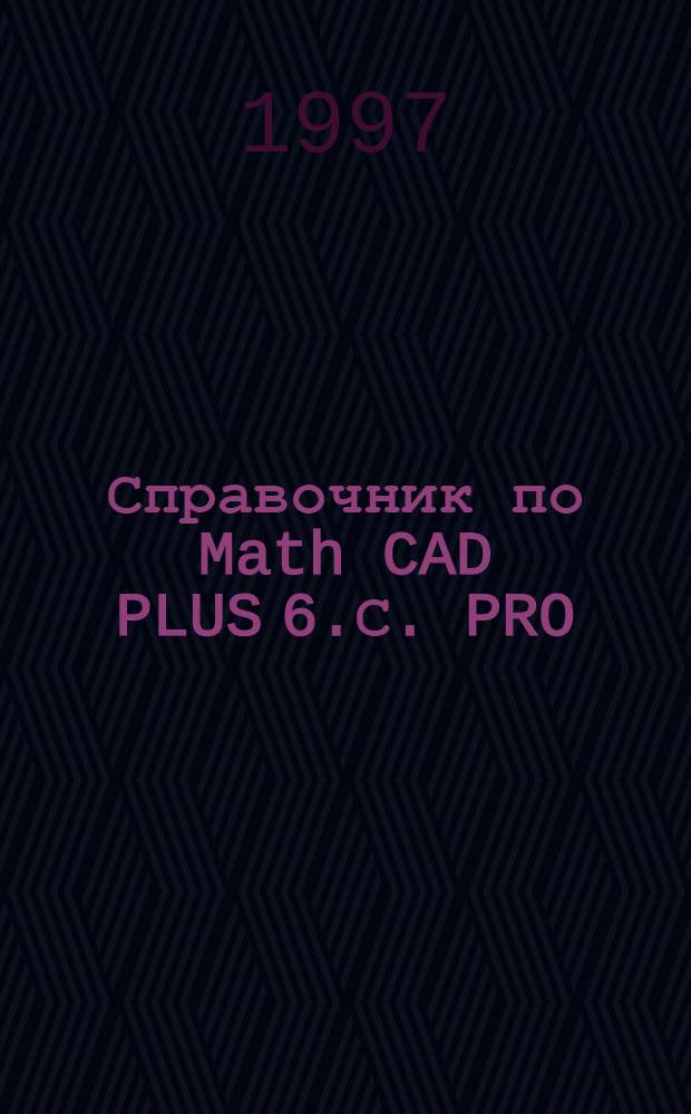 Справочник по Math CAD PLUS 6.С. PRO : Универс. система матем. расчетов