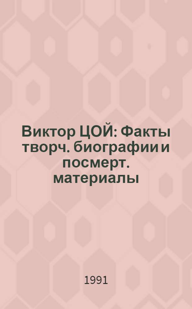 Виктор ЦОЙ : Факты творч. биографии и посмерт. материалы : Дайджест