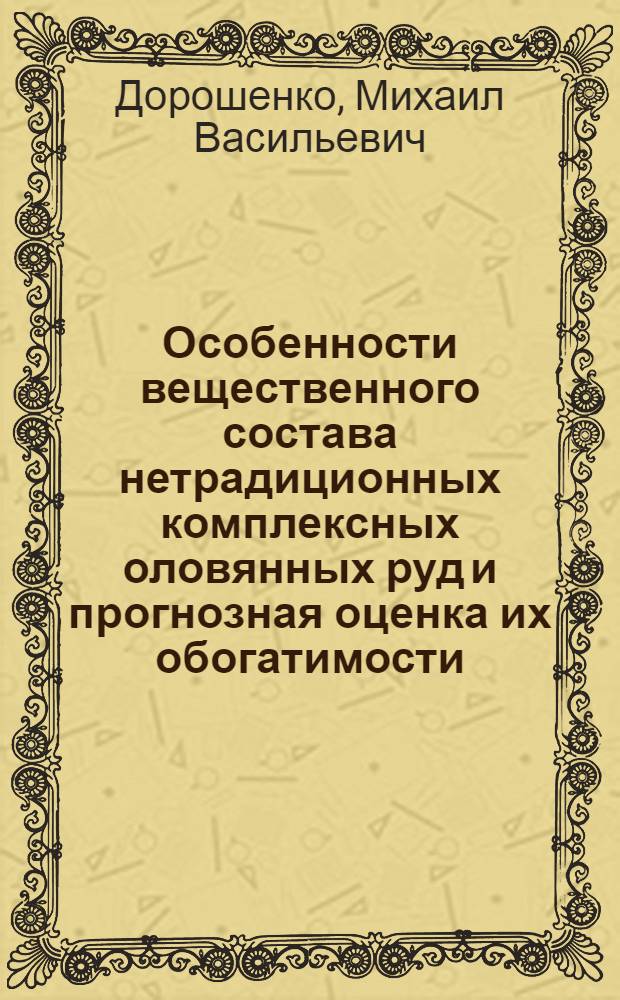 Особенности вещественного состава нетрадиционных комплексных оловянных руд и прогнозная оценка их обогатимости : (На прим. месторождения Тигриное) : Автореф. дис. на соиск. учен. степ. к. г.-м. н