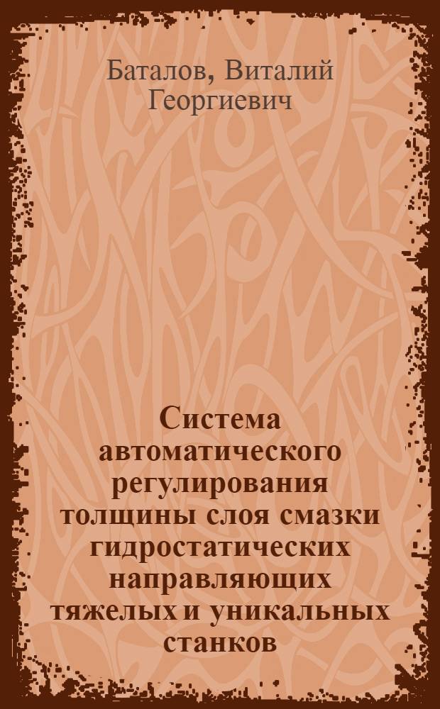Система автоматического регулирования толщины слоя смазки гидростатических направляющих тяжелых и уникальных станков : Автореф. дис. на соиск. учен. степ