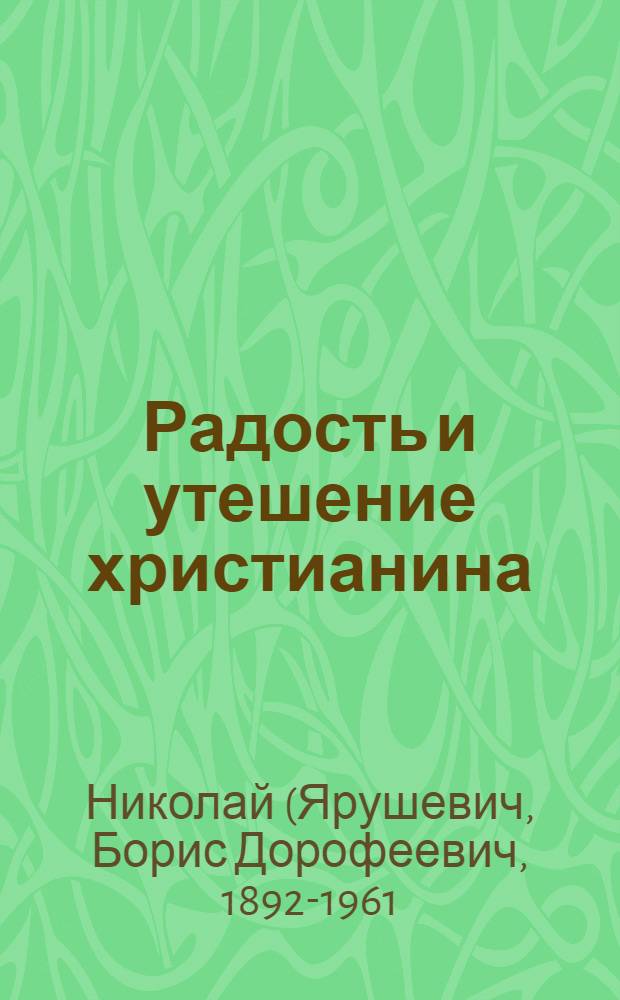 Радость и утешение христианина : Сб. слов и поучений митр. Николая Ярушевича