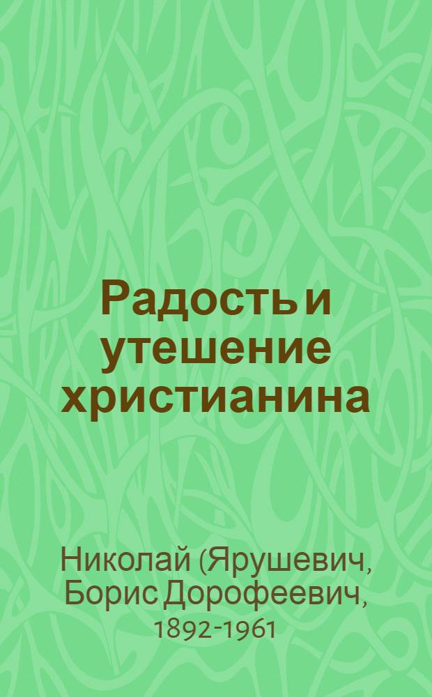 Радость и утешение христианина : Сб. слов и поучений митр. Николая Ярушевича