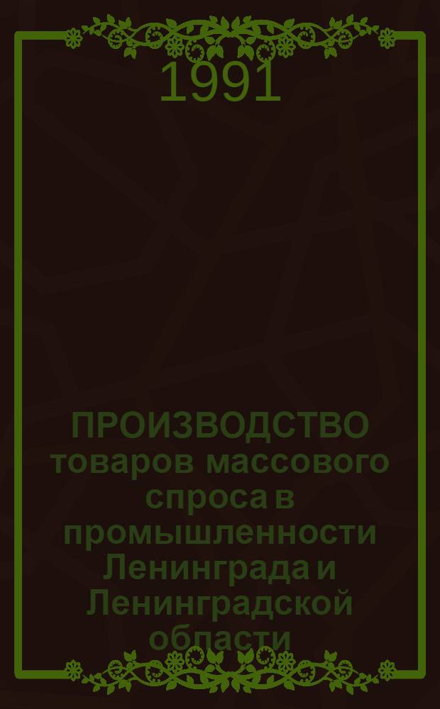 ПРОИЗВОДСТВО товаров массового спроса в промышленности Ленинграда и Ленинградской области.. : Стат. бюл. ... в 1990 году