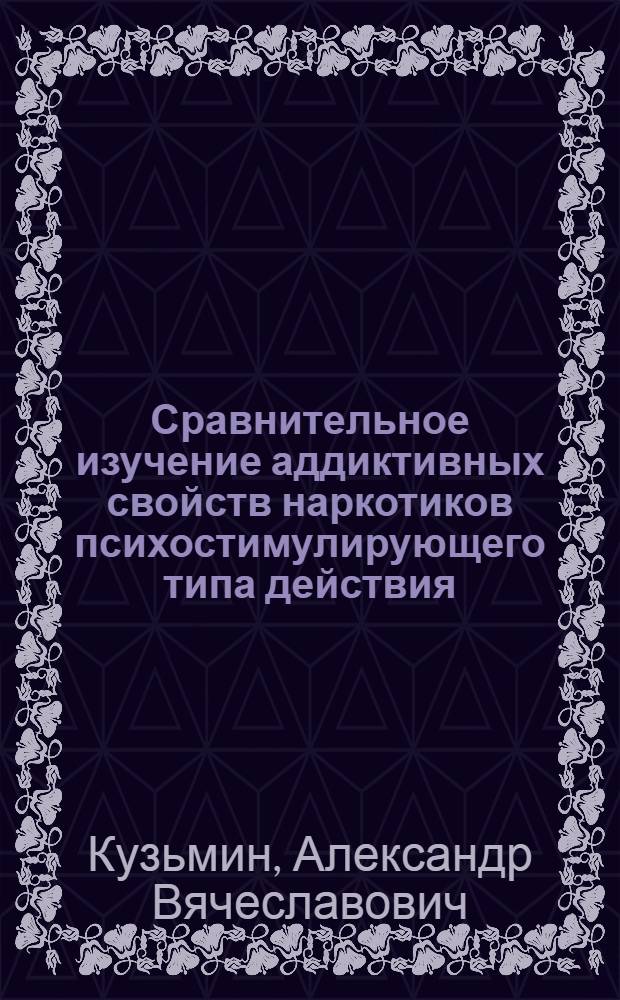 Сравнительное изучение аддиктивных свойств наркотиков психостимулирующего типа действия : Автореф. дис. на соиск. учен. степ. канд. мед. наук : (14.00.25)