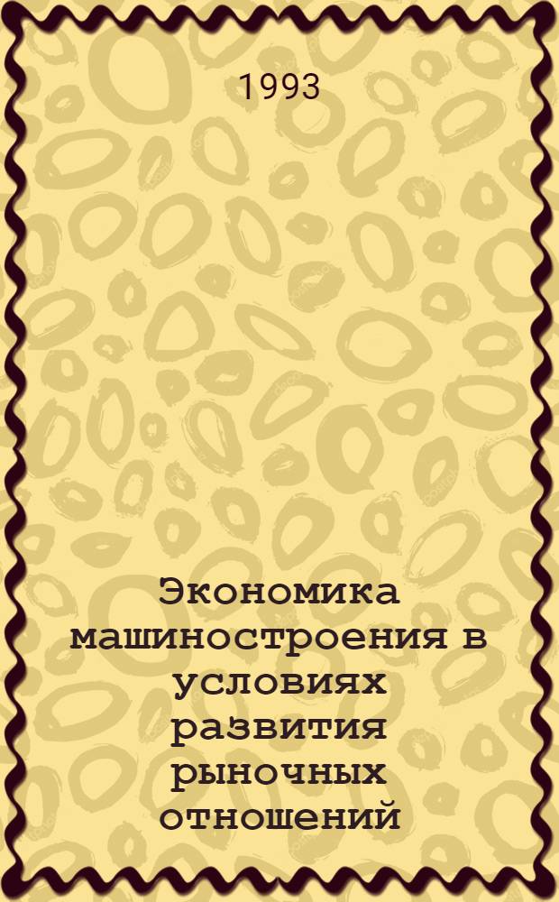 Экономика машиностроения в условиях развития рыночных отношений : Учеб. пособие для студентов спец. "Менеджмент" - 0719 специализации "Произв. менеджмент в машиностроении"
