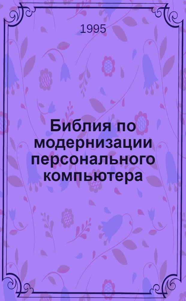 Библия по модернизации персонального компьютера : IBM PC PS/2 и совместимые : Пер. с англ.