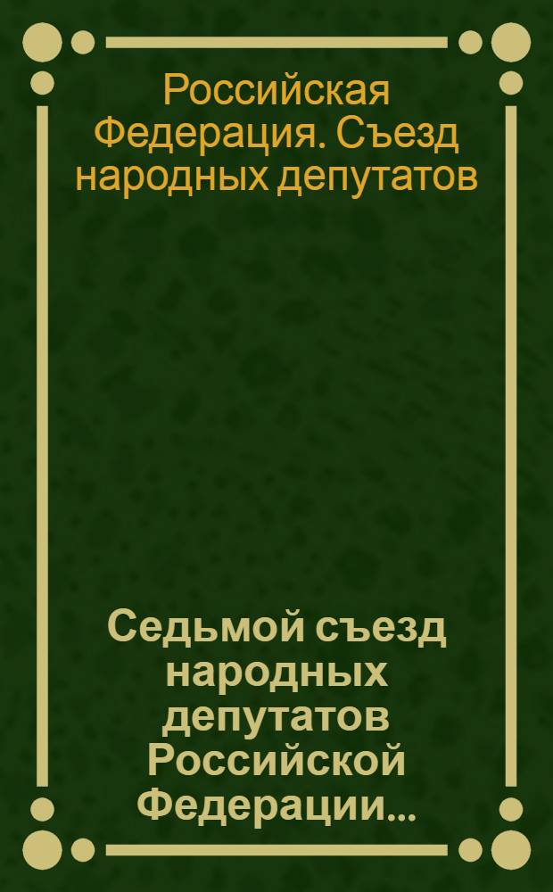 Седьмой съезд народных депутатов Российской Федерации... : Бюллетень..