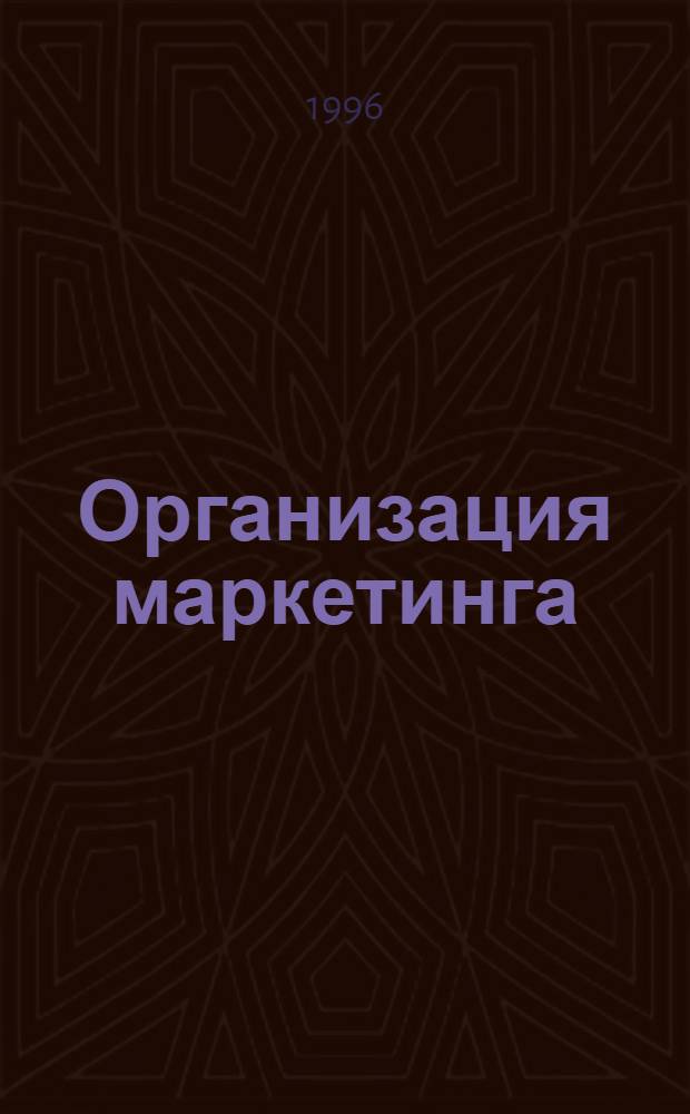 Организация маркетинга = Organizing for marketing : Цель-покупатель : Практ. пособие