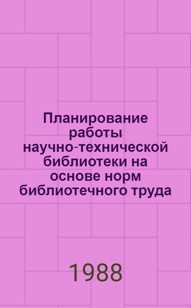 Планирование работы научно-технической библиотеки на основе норм библиотечного труда : (Метод. письмо)