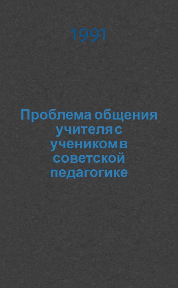 Проблема общения учителя с учеником в советской педагогике : (1946-1986 гг.) : Автореф. дис. на соиск. учен. степ. канд. пед. наук : (13.00.01)