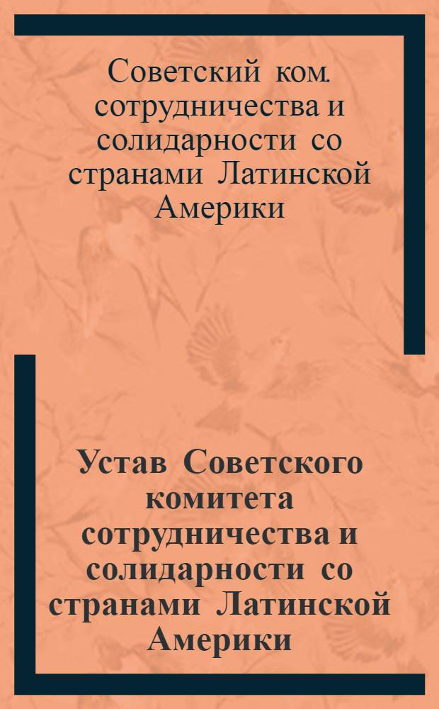 Устав Советского комитета сотрудничества и солидарности со странами Латинской Америки = Estatutos del Comit&eacute; Sovietico de Cooperacion y Solidaridad con los Paises de America Latina = Estatutos do Comit&eacute; Sovietico de cooperacaoc Solidaridade com os Paises do America Latin : Утв. I Всесоюз. конф. Сов. ком. сотрудничества и солидарности со странами Лат. Америки 5 марта 1991 г.