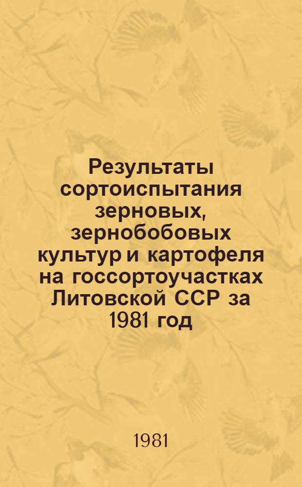 Результаты сортоиспытания зерновых, зернобобовых культур и картофеля на госсортоучастках Литовской ССР за 1981 год : Информ. изд