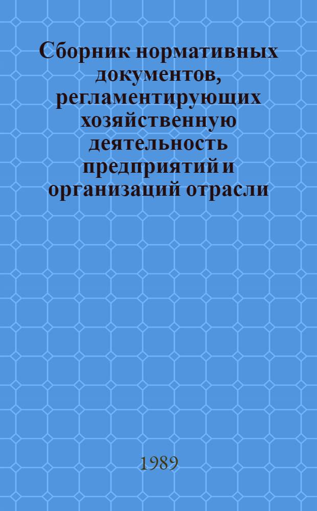 Сборник нормативных документов, регламентирующих хозяйственную деятельность предприятий и организаций отрасли. Вып. 1, кн. 1