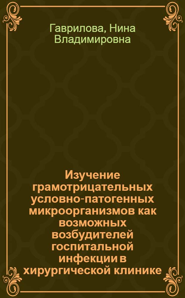 Изучение грамотрицательных условно-патогенных микроорганизмов как возможных возбудителей госпитальной инфекции в хирургической клинике : Автореф. дис. на соиск. учен. степ. канд. мед. наук : (03.00.07)