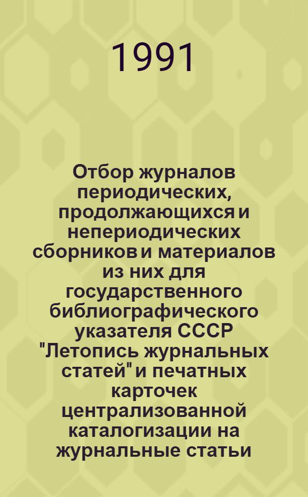 Отбор журналов периодических, продолжающихся и непериодических сборников и материалов из них для государственного библиографического указателя СССР "Летопись журнальных статей" и печатных карточек централизованной каталогизации на журнальные статьи (полный и серийные комплекты) : Инструкция : Утв. Науч.-произв. об-нием Всесоюз. книж. палата 30.08.91