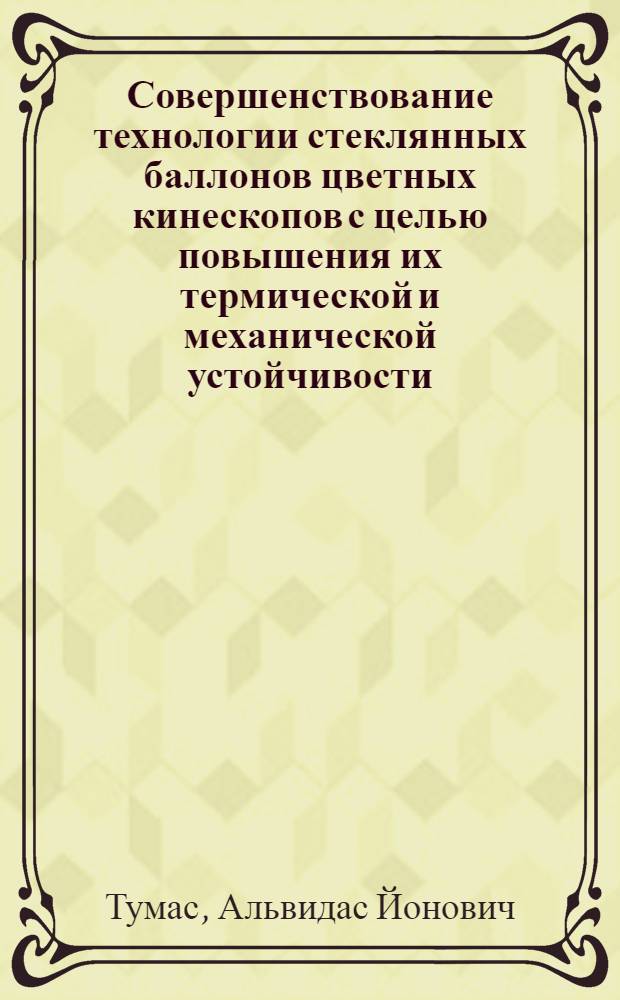 Совершенствование технологии стеклянных баллонов цветных кинескопов с целью повышения их термической и механической устойчивости : Автореф. дис. на соиск. учен. степ. канд. техн. наук : (05.17.11)