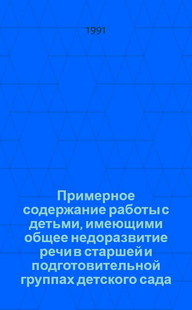 Примерное содержание работы с детьми, имеющими общее недоразвитие речи в старшей и подготовительной группах детского сада : Метод. реком