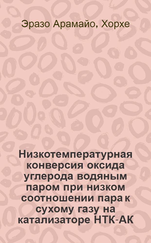 Низкотемпературная конверсия оксида углерода водяным паром при низком соотношении пара к сухому газу на катализаторе НТК-АК : Автореф. дис. на соиск. учен. степ. канд. техн. наук : (05.17.01)