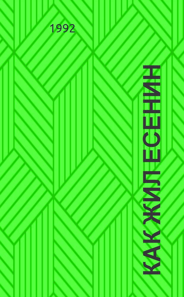Как жил Есенин : Мемуар. проза