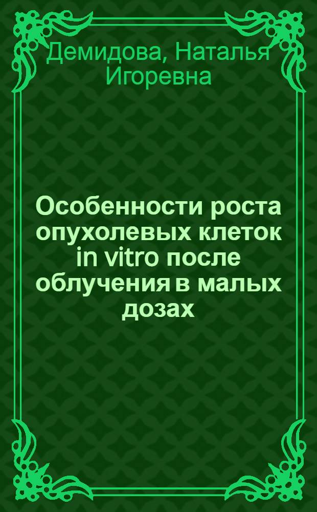 Особенности роста опухолевых клеток in vitro после облучения в малых дозах : Автореф. дис. на соиск. учен. степ. канд. биол. наук (03.00.01)