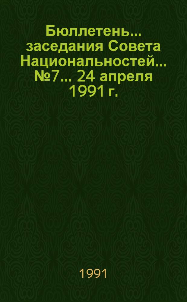 Бюллетень... заседания Совета Национальностей... ... № 7... 24 апреля 1991 г.