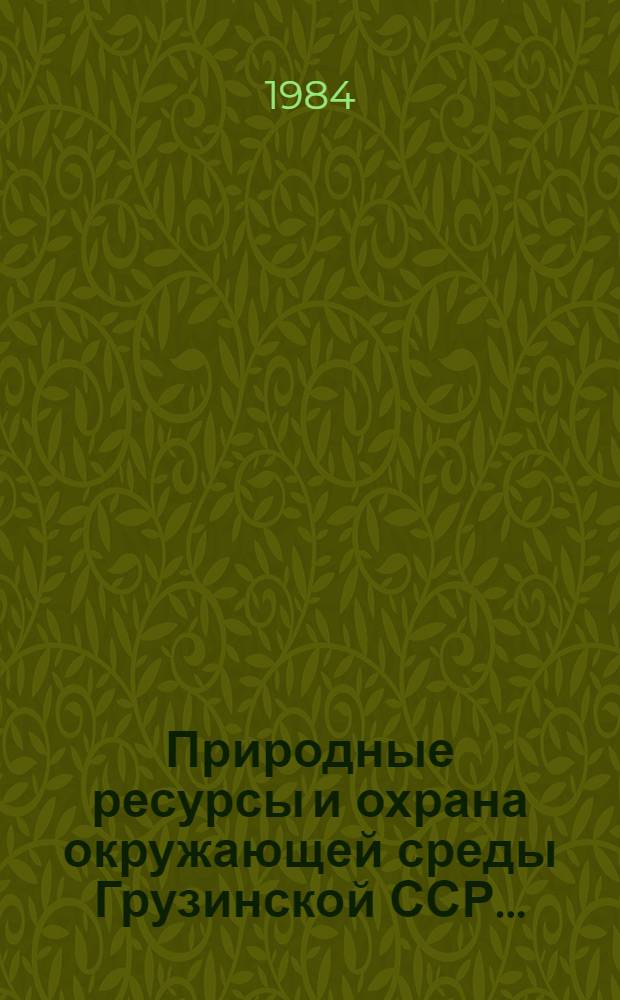 Природные ресурсы и охрана окружающей среды Грузинской ССР... : Стат. сб