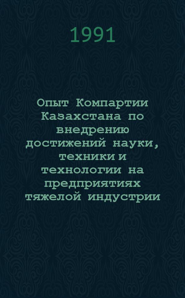 Опыт Компартии Казахстана по внедрению достижений науки, техники и технологии на предприятиях тяжелой индустрии (1959-1975 гг.) : Автореф. дис. на соиск. учен. степ. д-ра ист. наук : (07.00.01)