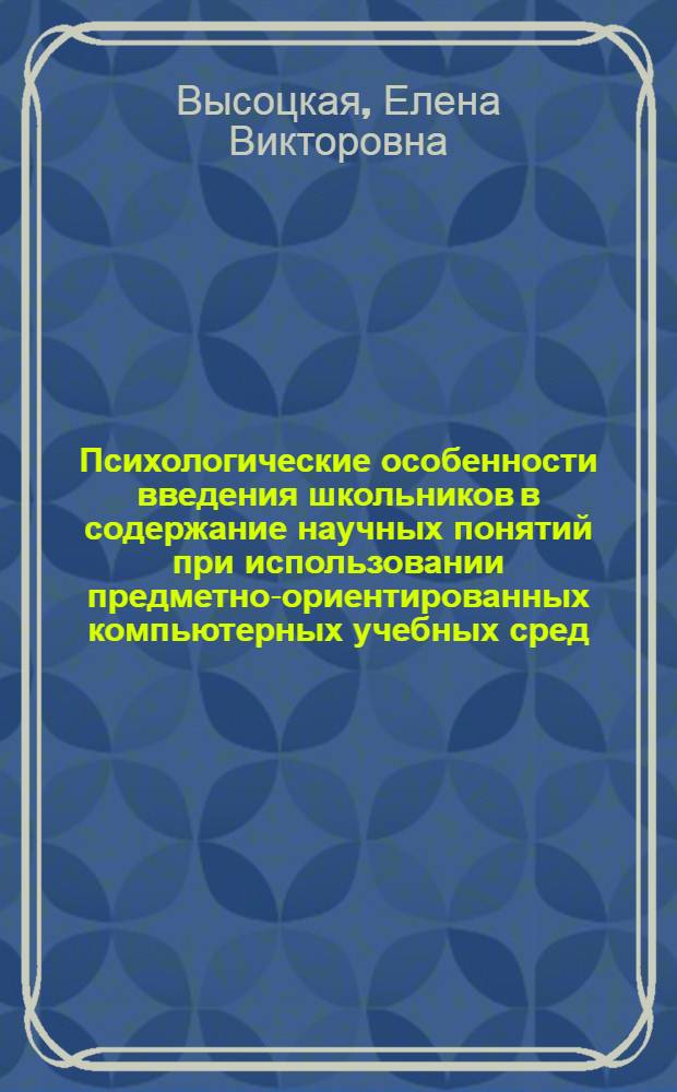 Психологические особенности введения школьников в содержание научных понятий при использовании предметно-ориентированных компьютерных учебных сред : (На материале естествознания) : Автореф. дис. на соиск. учен. степ. канд. психол. наук : (19.00.07)