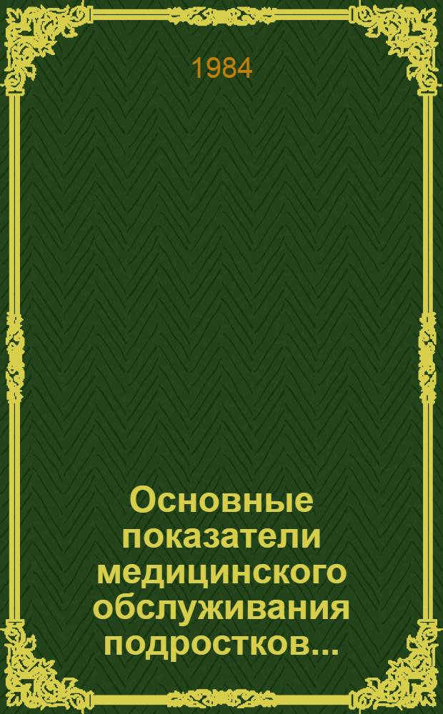 Основные показатели медицинского обслуживания подростков.. : [Стат. сб.]. ... за 1983 год