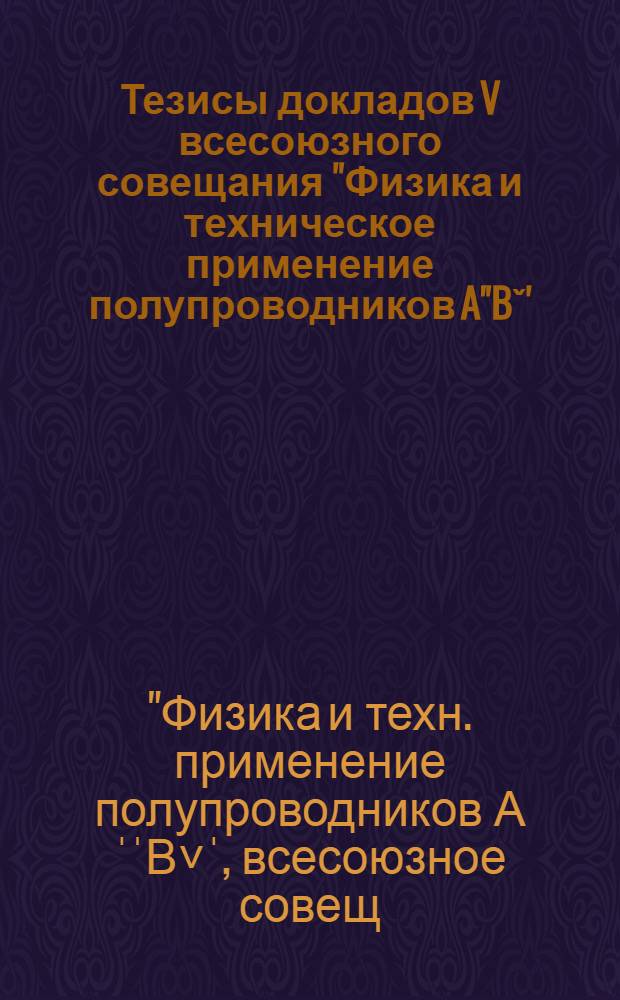 Тезисы докладов V всесоюзного совещания "Физика и техническое применение полупроводников A''Bˇ' (1-2 декабря 1983 года)