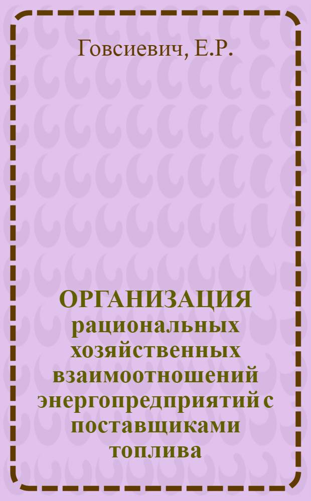 ОРГАНИЗАЦИЯ рациональных хозяйственных взаимоотношений энергопредприятий с поставщиками топлива