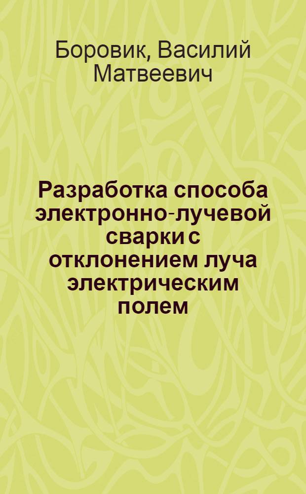Разработка способа электронно-лучевой сварки с отклонением луча электрическим полем, создаваемым самим лучом : Автореф. дис. на соиск. учен. степ. к. т. н