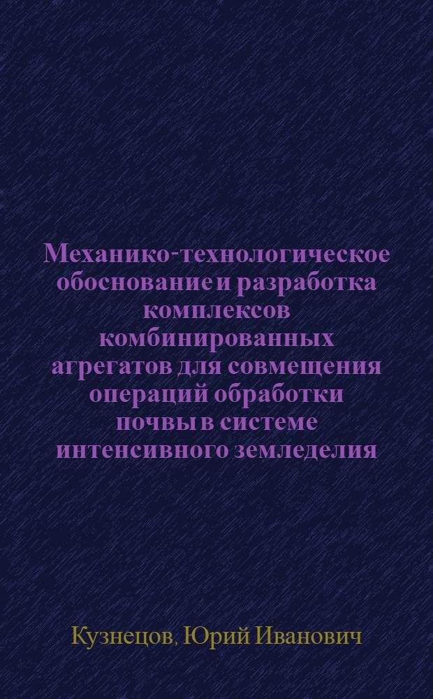 Механико-технологическое обоснование и разработка комплексов комбинированных агрегатов для совмещения операций обработки почвы в системе интенсивного земледелия : Дис. работа на соиск. учен. степ. д-ра техн. наук в форме науч. докл. : (05.20.01)