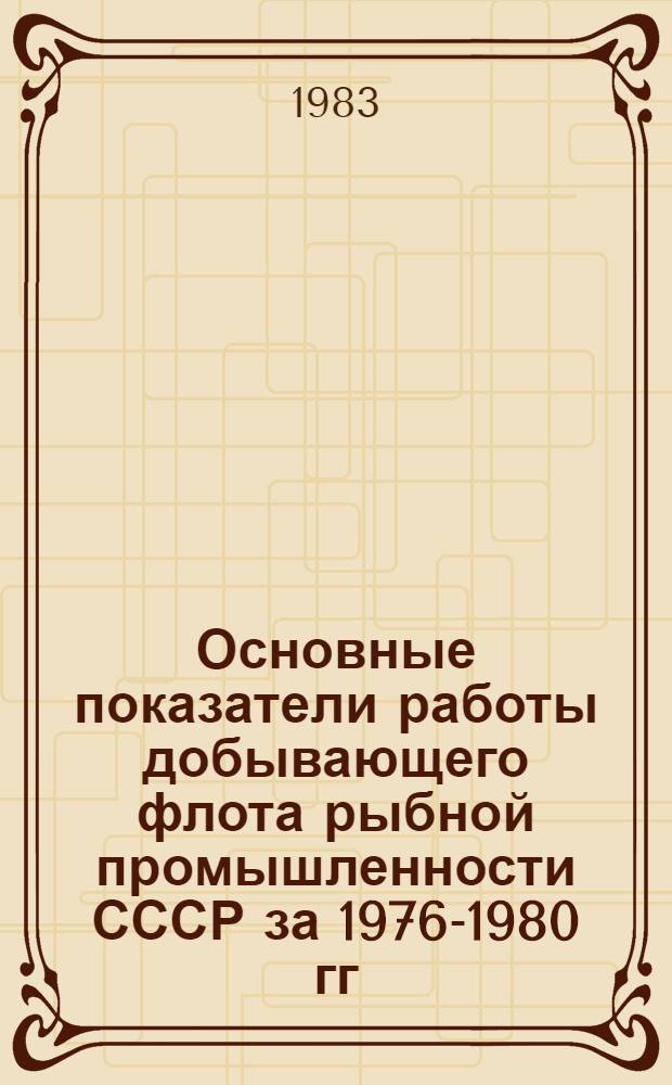 Основные показатели работы добывающего флота рыбной промышленности СССР за 1976-1980 гг. Ч. 1 : Количественный состав, мощность и вылов рыбы по типам судов за 1976-1980 гг.