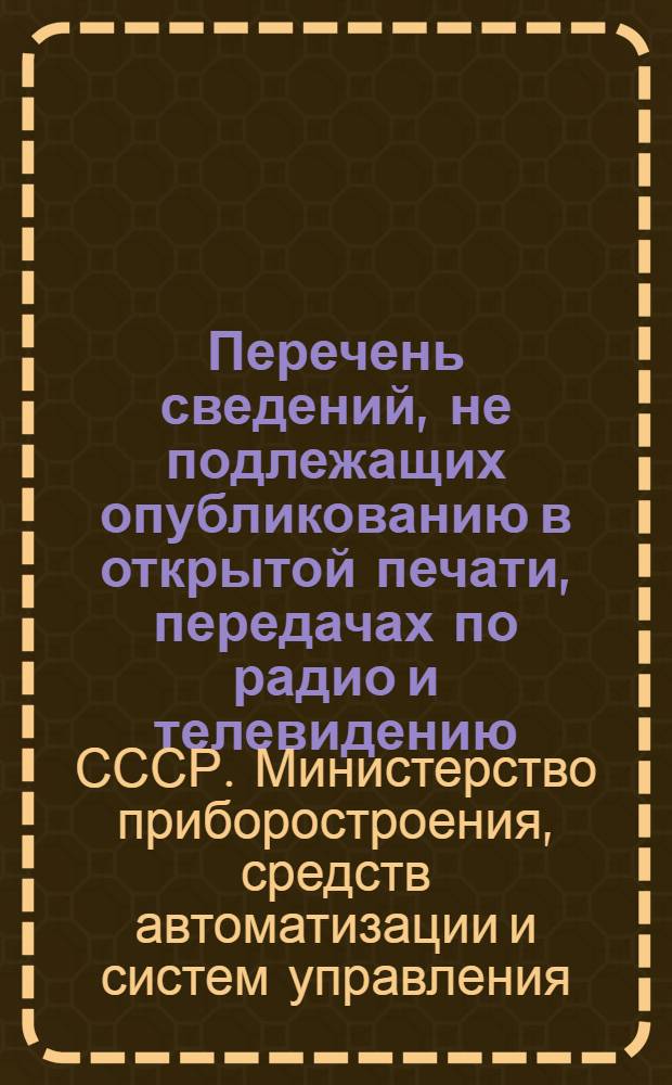 Перечень сведений, не подлежащих опубликованию в открытой печати, передачах по радио и телевидению, по Министерству приборостроения, средств автоматизации и систем управления