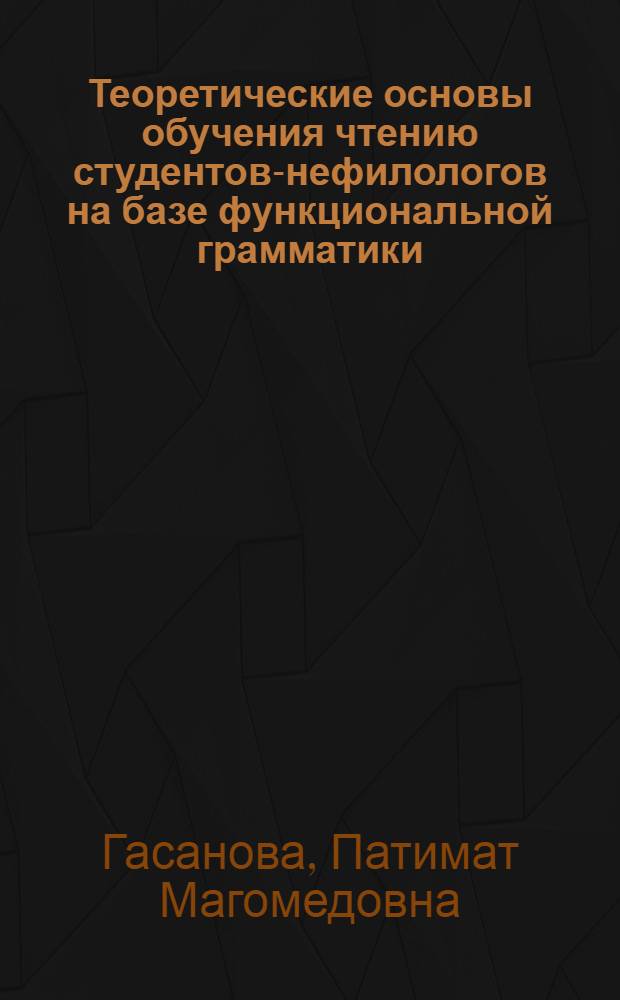 Теоретические основы обучения чтению студентов-нефилологов на базе функциональной грамматики : Автореф. дис. на соиск. учен. степ. д-ра пед. наук : (13.00.02)