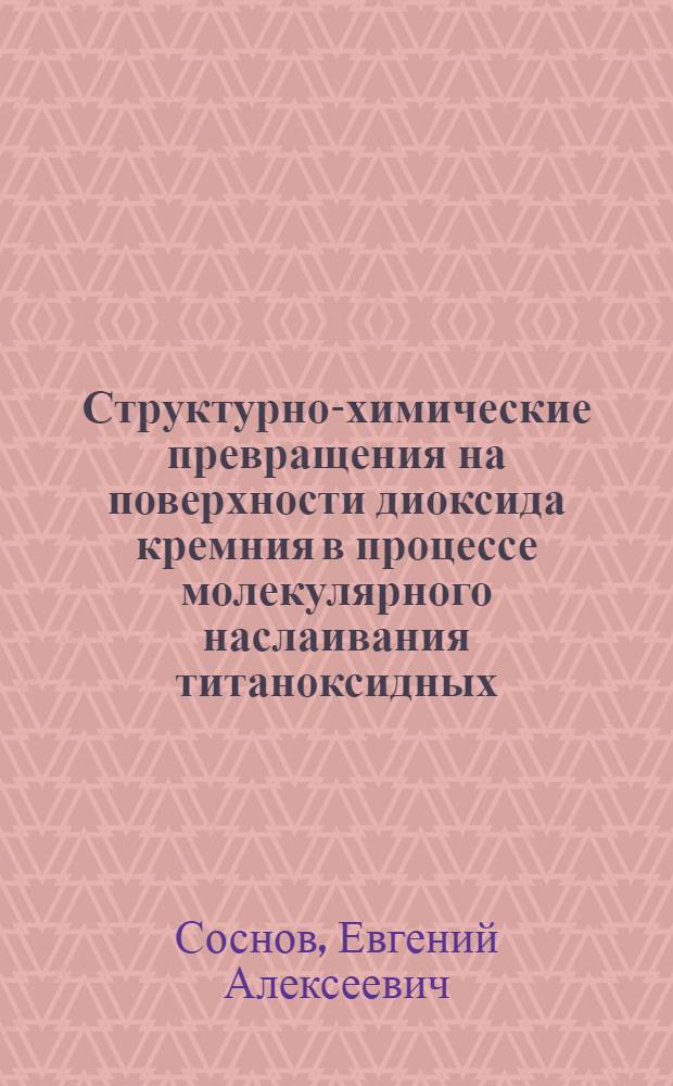 Структурно-химические превращения на поверхности диоксида кремния в процессе молекулярного наслаивания титаноксидных, титан- и кремний-азотных структур в интервале температур 200-800°С : Автореф. дис. на соиск. учен. степ. к. х. н