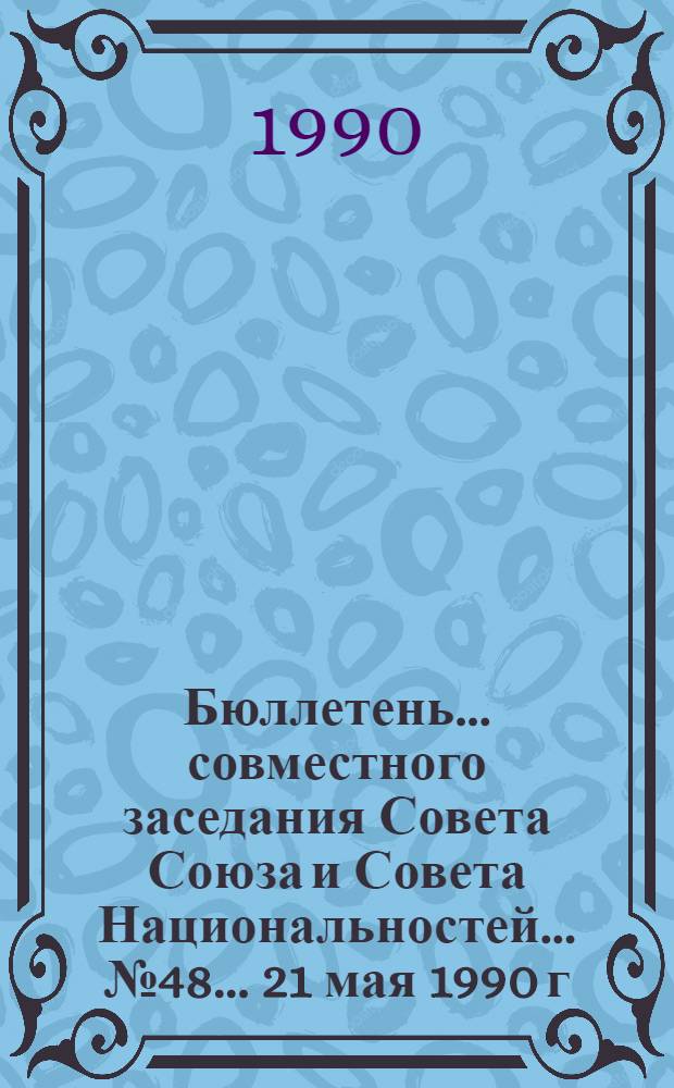 Бюллетень... совместного заседания Совета Союза и Совета Национальностей... ... № 48... 21 мая 1990 г.