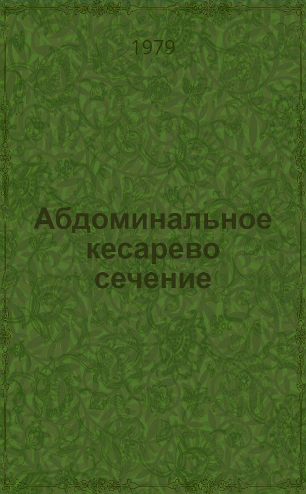 Абдоминальное кесарево сечение : Метод. разраб. для студентов педиатр., стоматол. и веч. отд-ния лечеб. фак