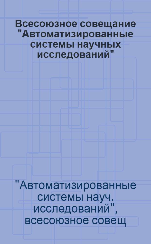 Всесоюзное совещание "Автоматизированные системы научных исследований" (3-7 окт. 1989 г., Москва) : Тез. докл