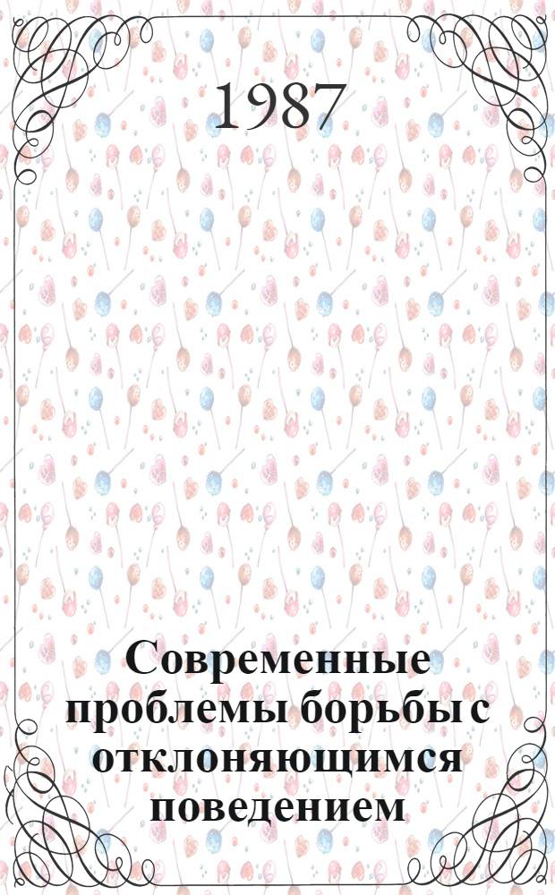 Современные проблемы борьбы с отклоняющимся поведением : Тез. всесоюз. науч. конф. "За здоровый образ жизни (борьба с социальными болезнями)". Суздаль, 1987 г
