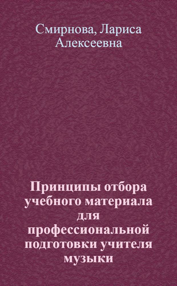 Принципы отбора учебного материала для профессиональной подготовки учителя музыки : Автореф. дис. на соиск. учен. степ. канд. пед. наук : (13.00.01)