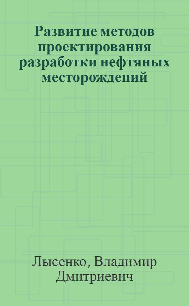 Развитие методов проектирования разработки нефтяных месторождений : Дис. на соиск. учен. степ. д. т. н. в форме науч. докл