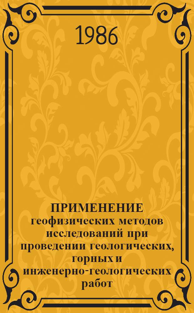 ПРИМЕНЕНИЕ геофизических методов исследований при проведении геологических, горных и инженерно-геологических работ : Тез. докл. конф