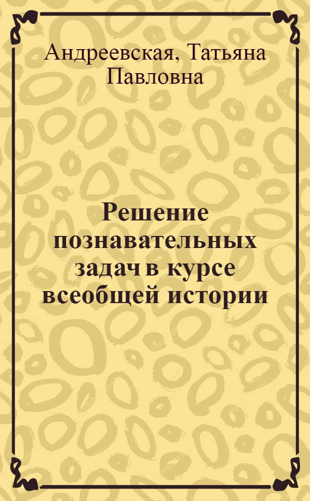 Решение познавательных задач в курсе всеобщей истории (IX-X классы) в процессе формирования знаний учащихся о пролетарском, социалистическом интернационализме : Вопр. и задания с метод. рекомендациями