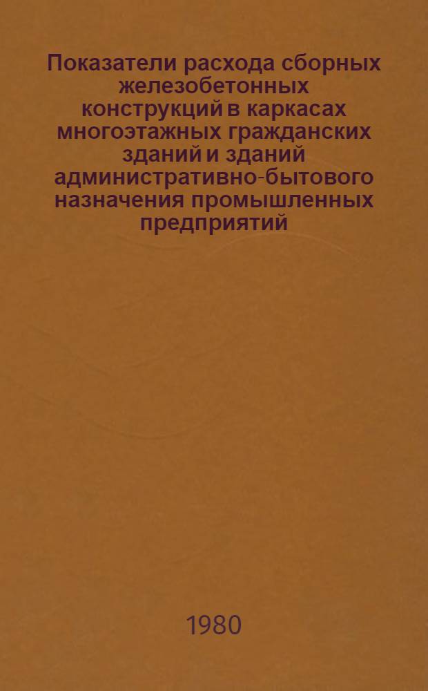 Показатели расхода сборных железобетонных конструкций в каркасах многоэтажных гражданских зданий и зданий административно-бытового назначения промышленных предприятий, возводимых в сейсмических районах : Изд. офиц