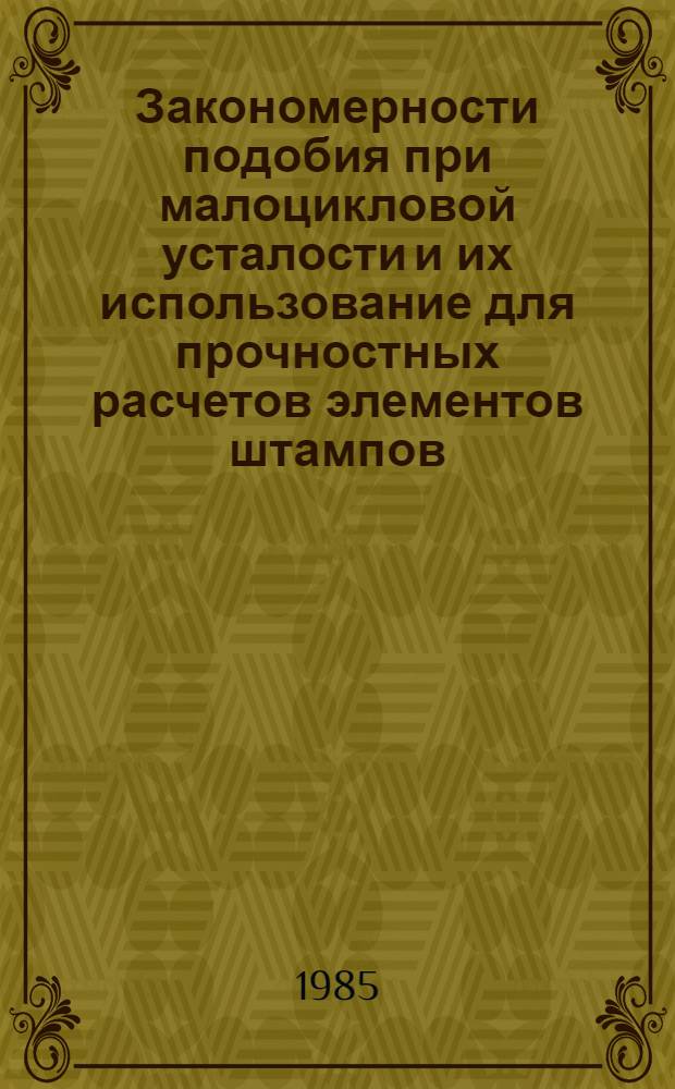 Закономерности подобия при малоцикловой усталости и их использование для прочностных расчетов элементов штампов : Автореф. дис. на соиск. учен. степ. д. т. н