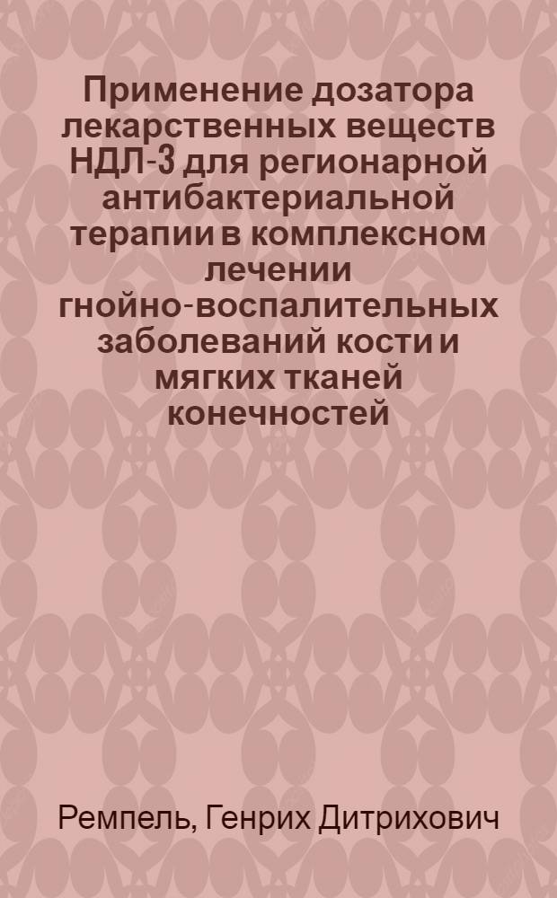 Применение дозатора лекарственных веществ НДЛ-3 для регионарной антибактериальной терапии в комплексном лечении гнойно-воспалительных заболеваний кости и мягких тканей конечностей : Автореф. дис. на соиск. учен. степ. канд. мед. наук : (14.00.22)