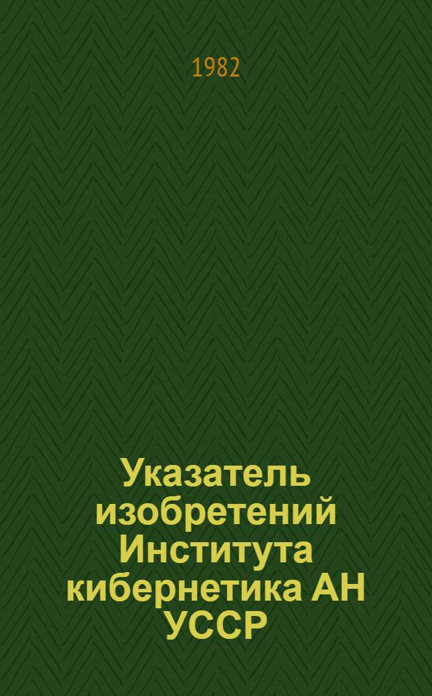 Указатель изобретений Института кибернетика АН УССР : [По состоянию на 01.09.82 В 2 т.]. Т. 2 : Авторский указатель